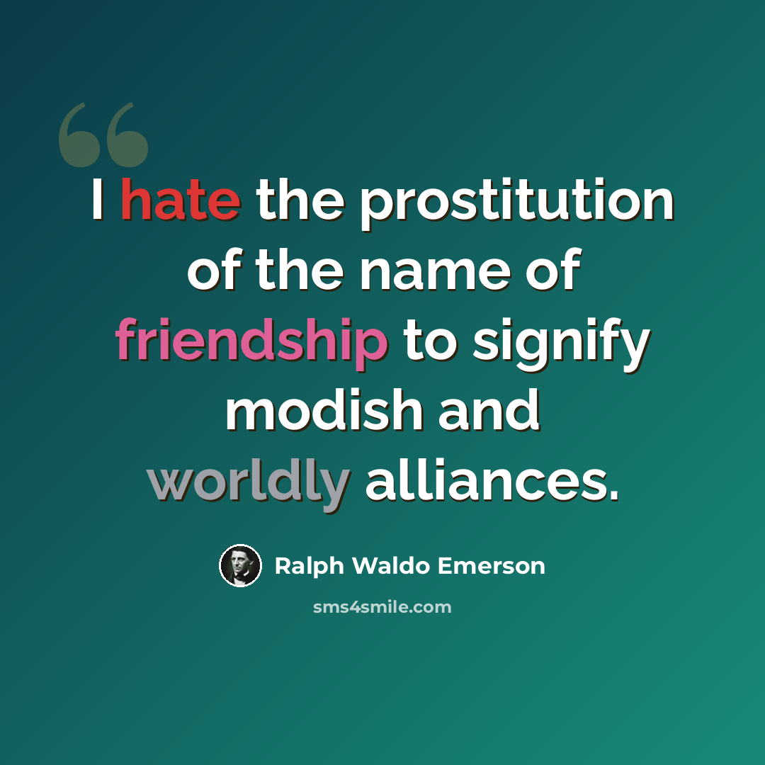 “I hate the prostitution of the name of friendship to signify modish and worldly alliances.” quote by Ralph Waldo Emerson