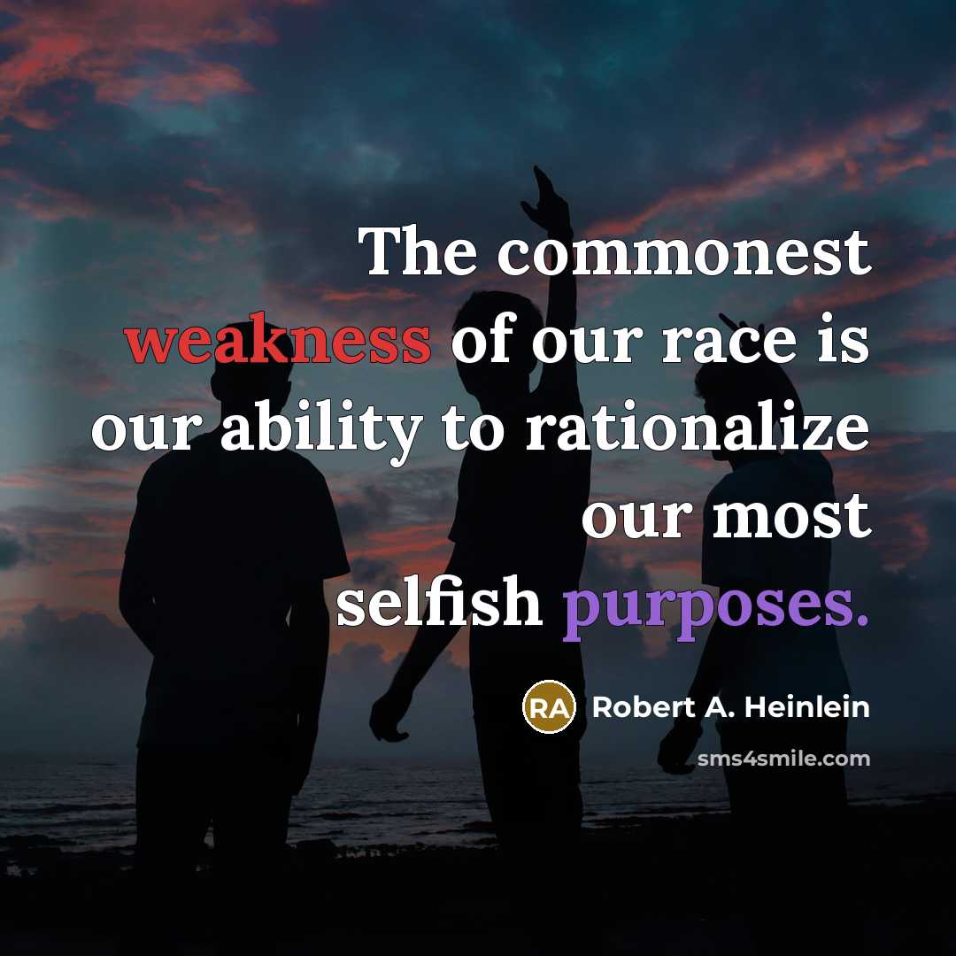 “The commonest weakness of our race is our ability to rationalize our most selfish purposes.” quote by Robert A. Heinlein