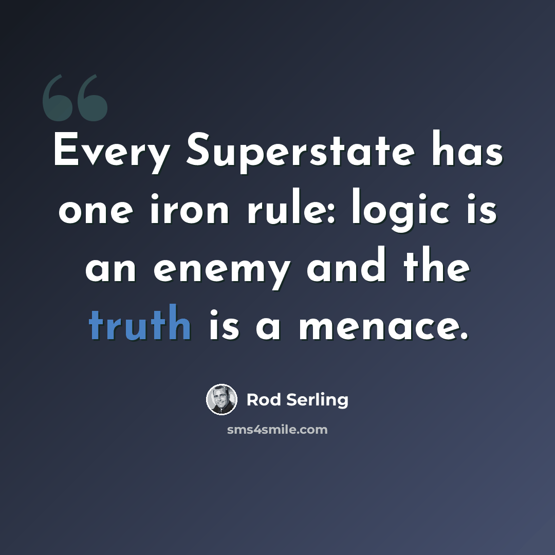 “Every Superstate has one iron rule: logic is an enemy and the truth is a menace.” quote by Rod Serling