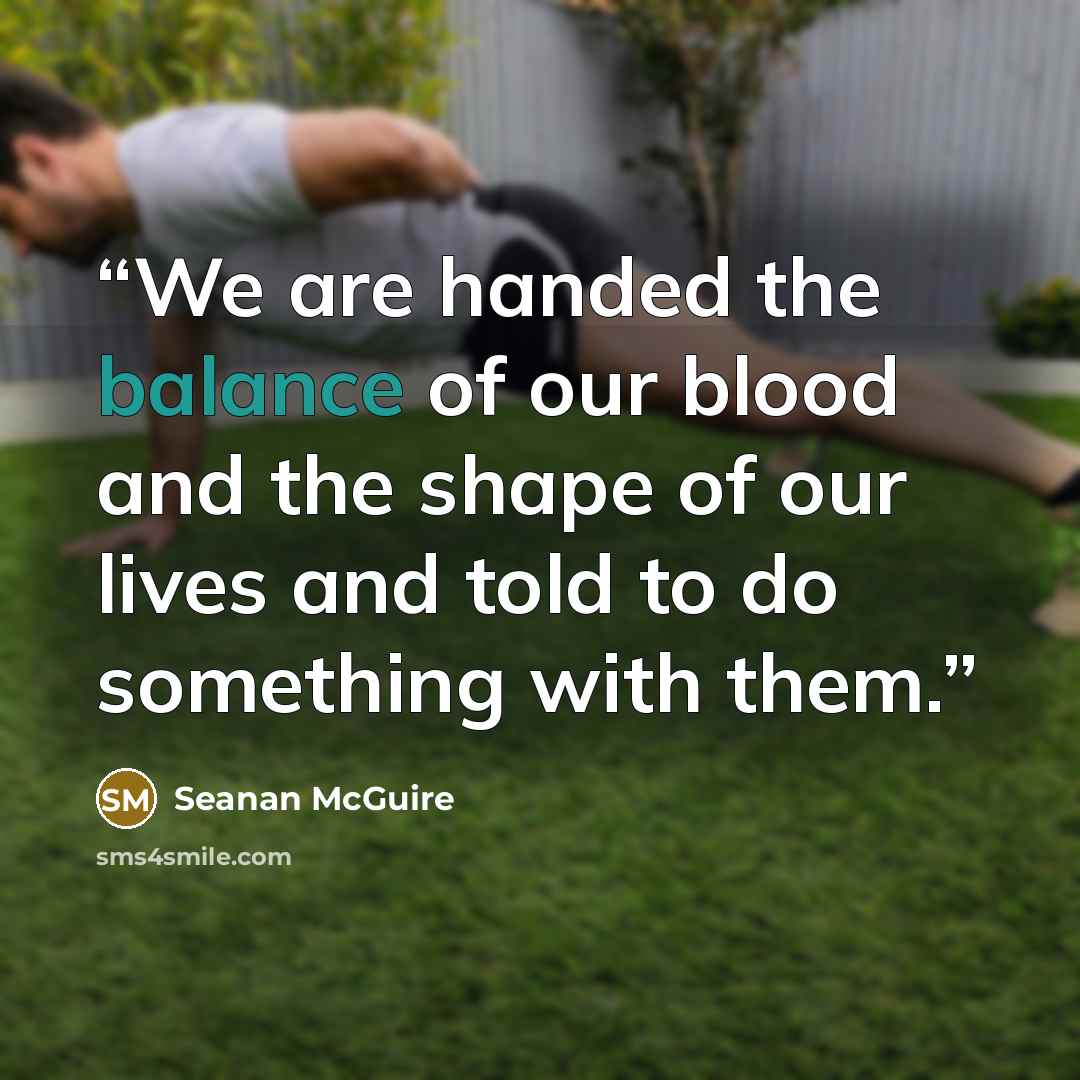 “We are handed the balance of our blood and the shape of our lives and told to do something with them.” quote by Seanan McGuire