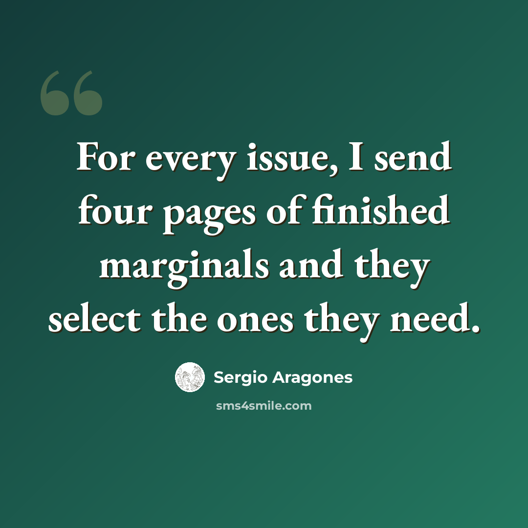 “For every issue, I send four pages of finished marginals and they select the ones they need.” quote by Sergio Aragones