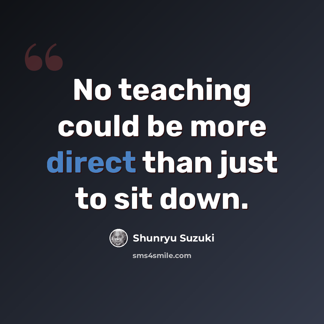 “No teaching could be more direct than just to sit down.” quote by Shunryu Suzuki