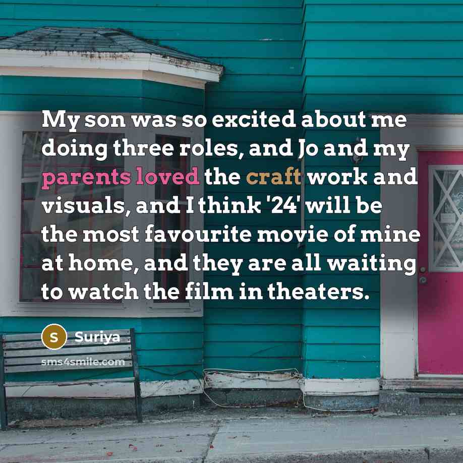 “My son was so excited about me doing three roles, and Jo and my parents loved the craft work and visuals, and I think '24' will be the most favourite movie of mine at home, and they are all waiting to watch the film in theaters.” quote by Suriya