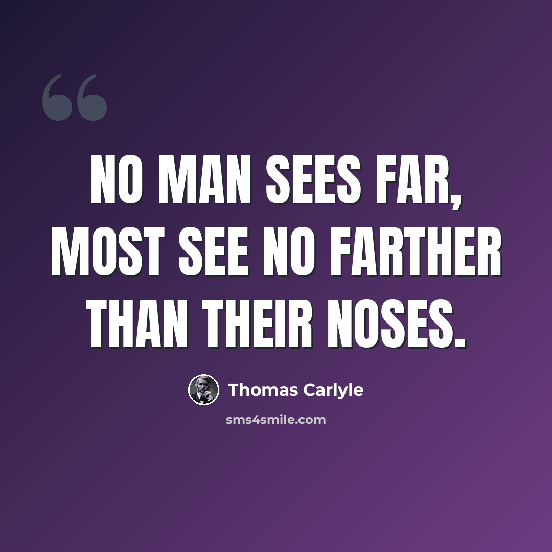 “No man sees far, most see no farther than their noses.” quote by Thomas Carlyle