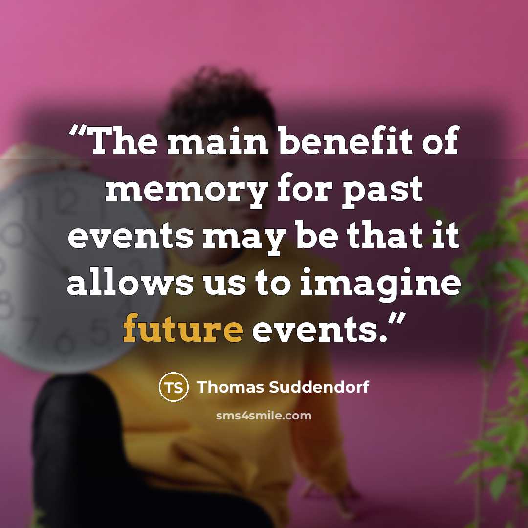 “The main benefit of memory for past events may be that it allows us to imagine future events.” quote by Thomas Suddendorf