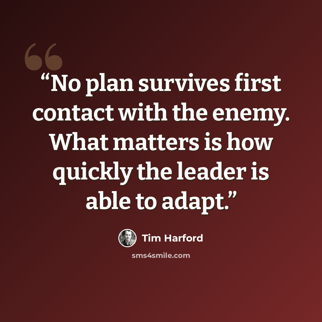 “No plan survives first contact with the enemy. What matters is how quickly the leader is able to adapt.” quote by Tim Harford
