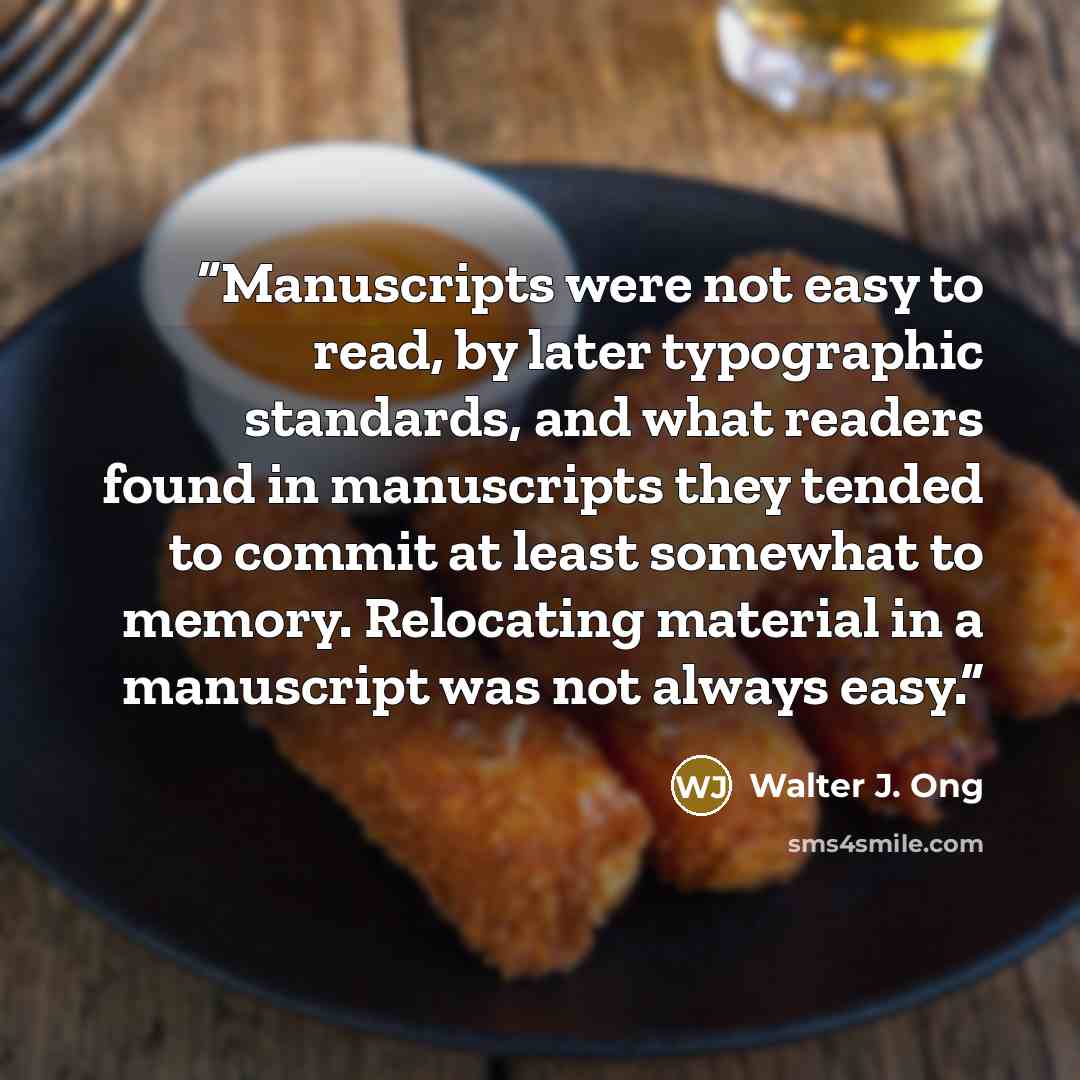“Manuscripts were not easy to read, by later typographic standards, and what readers found in manuscripts they tended to commit at least somewhat to memory. Relocating material in a manuscript was not always easy.” quote by Walter J. Ong