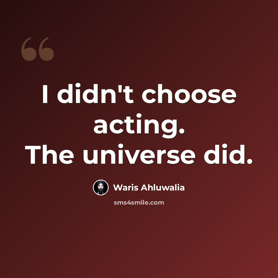 “I didn't choose acting. The universe did.” quote by Waris Ahluwalia