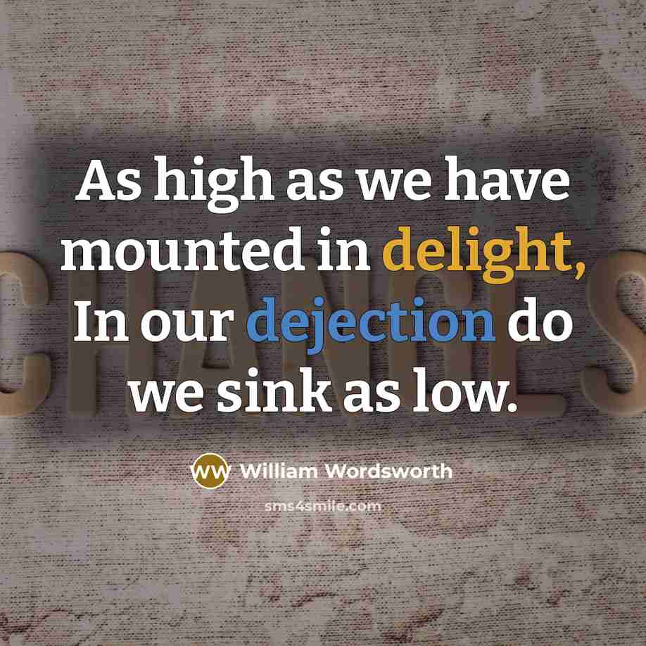 “As high as we have mounted in delight, In our dejection do we sink as low.” quote by William Wordsworth