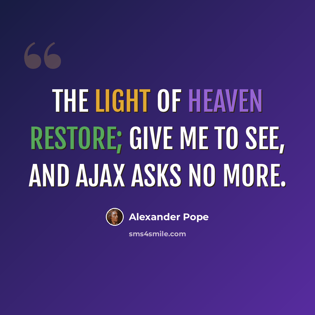 “The light of Heaven restore; Give me to see, and Ajax asks no more.” quote by Alexander Pope