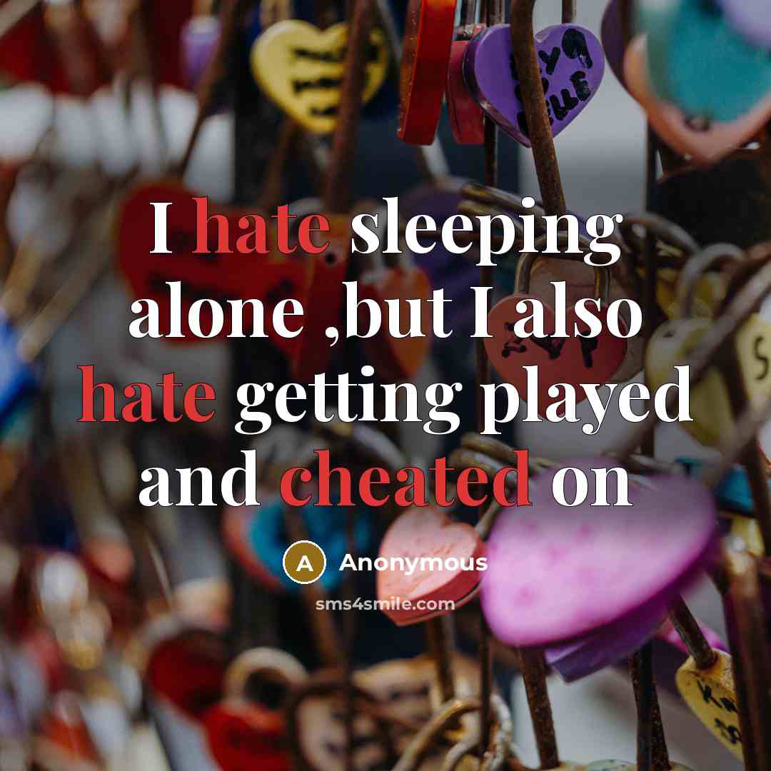 “I hate sleeping alone ,but I also hate getting played and cheated on” quote by Anonymous