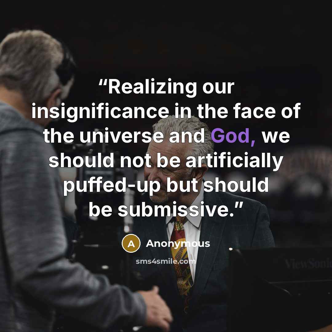 “Realizing our insignificance in the face of the universe and God, we should not be artificially puffed-up but should be submissive.” quote by Anonymous