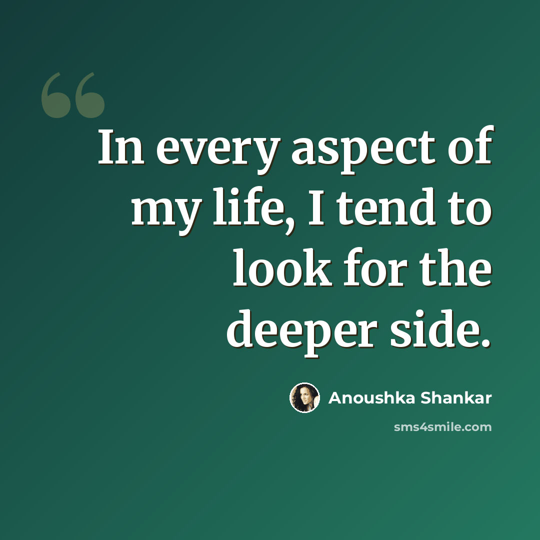 “In every aspect of my life, I tend to look for the deeper side.” quote by Anoushka Shankar