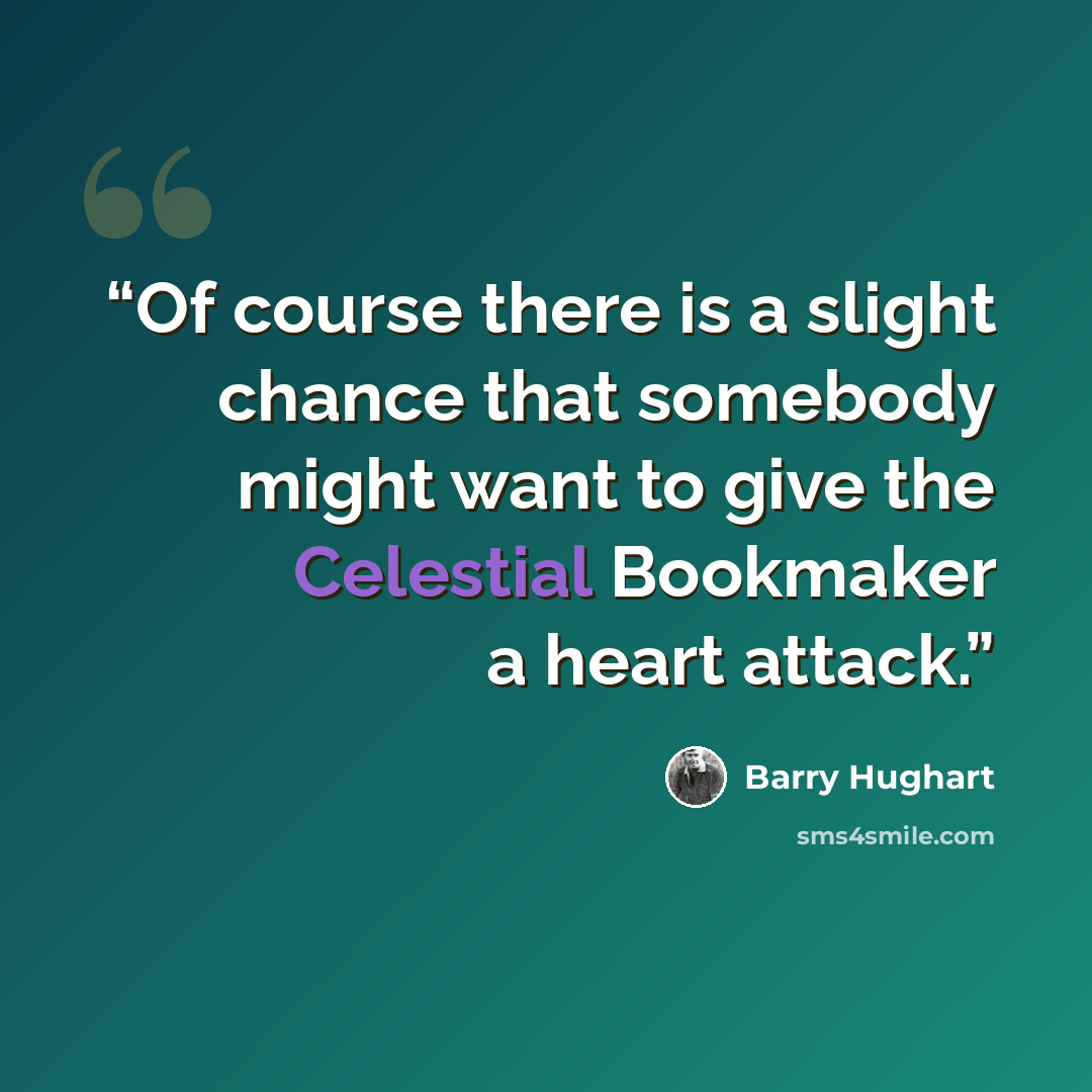“Of course there is a slight chance that somebody might want to give the Celestial Bookmaker a heart attack.” quote by Barry Hughart