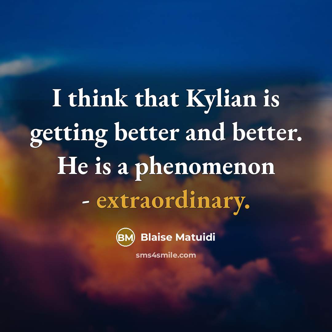 “I think that Kylian is getting better and better. He is a phenomenon - extraordinary.” quote by Blaise Matuidi