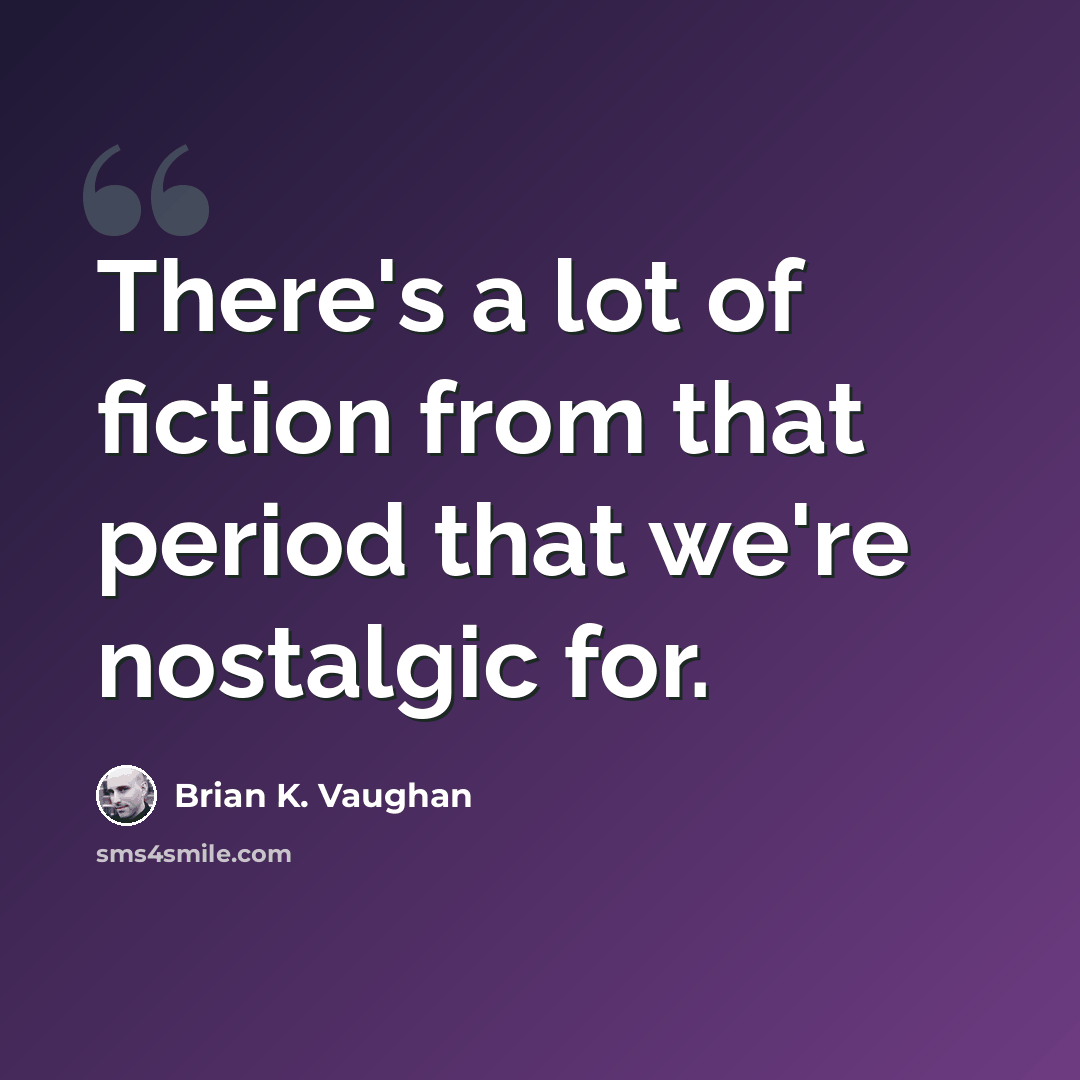 “There's a lot of fiction from that period that we're nostalgic for.” quote by Brian K. Vaughan