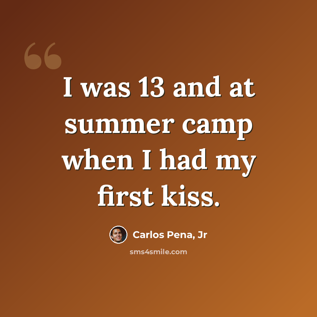 “I was 13 and at summer camp when I had my first kiss.” quote by Carlos Pena, Jr