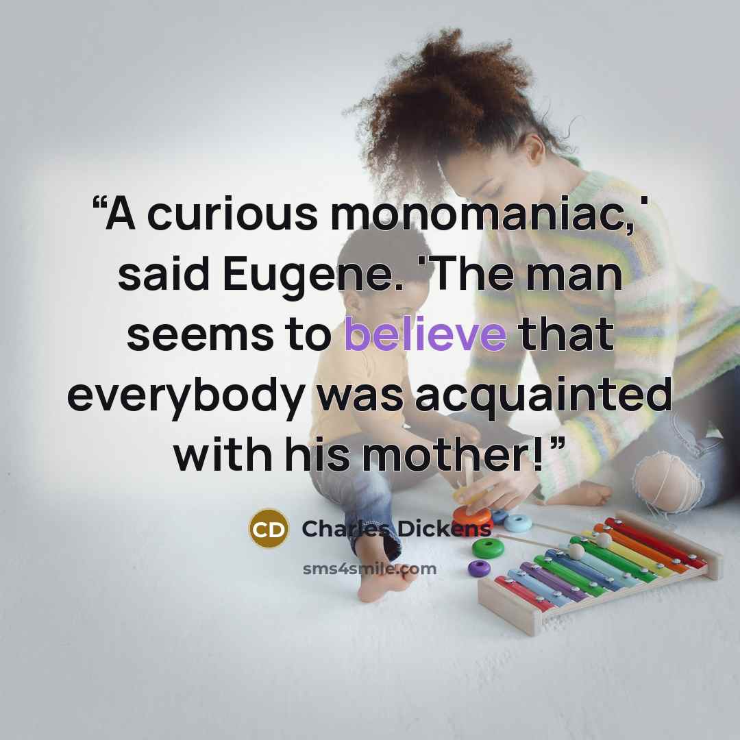 “A curious monomaniac,' said Eugene. 'The man seems to believe that everybody was acquainted with his mother!” quote by Charles Dickens