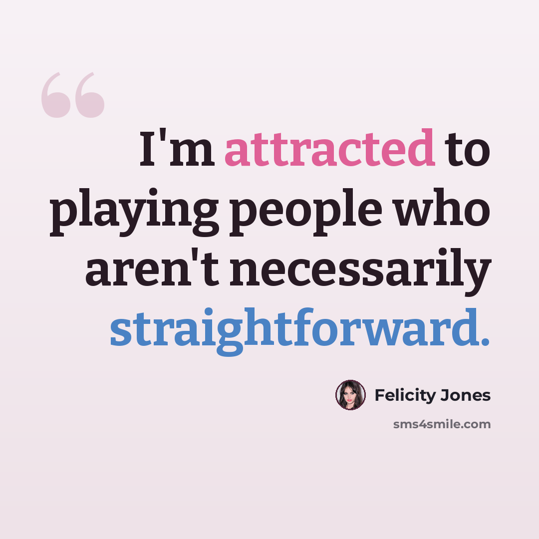 “I'm attracted to playing people who aren't necessarily straightforward.” quote by Felicity Jones