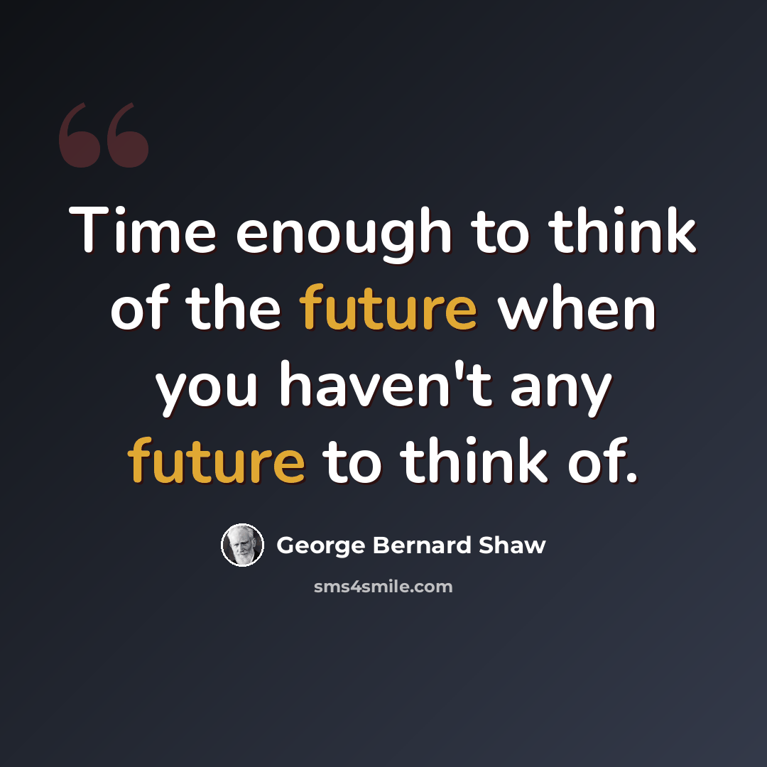 “Time enough to think of the future when you haven't any future to think of.” quote by George Bernard Shaw