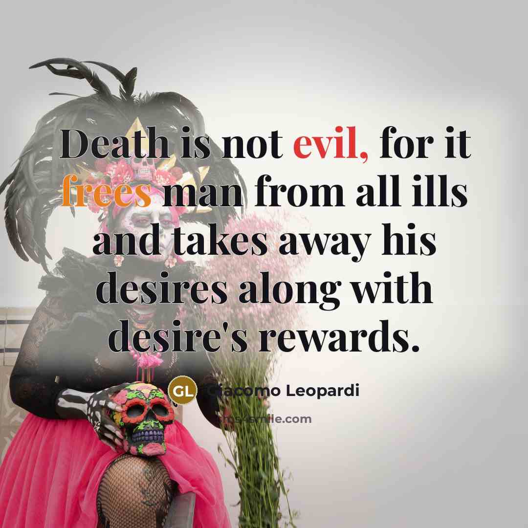 “Death is not evil, for it frees man from all ills and takes away his desires along with desire's rewards.” quote by Giacomo Leopardi