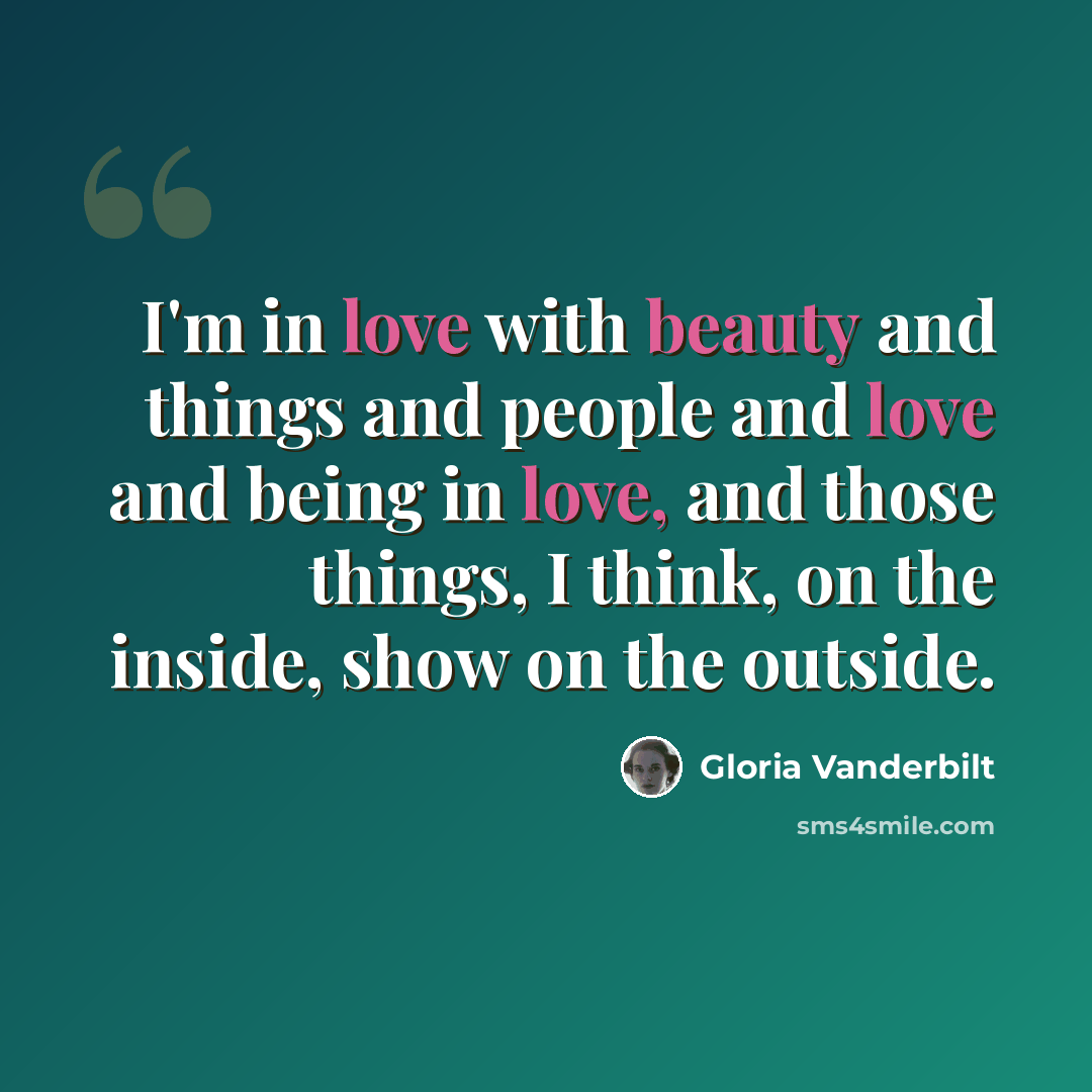 “I'm in love with beauty and things and people and love and being in love, and those things, I think, on the inside, show on the outside.” quote by Gloria Vanderbilt