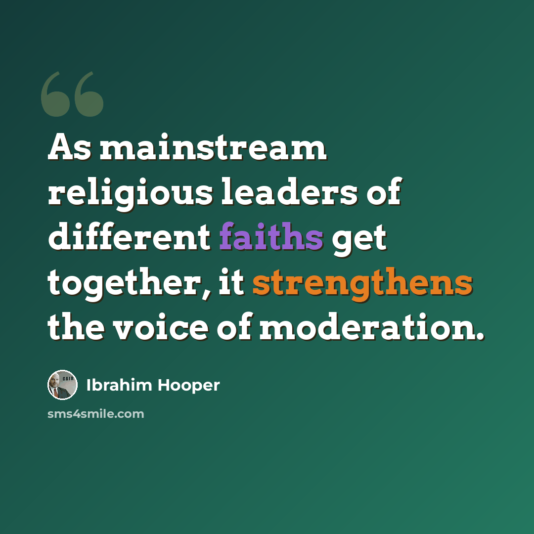 “As mainstream religious leaders of different faiths get together, it strengthens the voice of moderation.” quote by Ibrahim Hooper