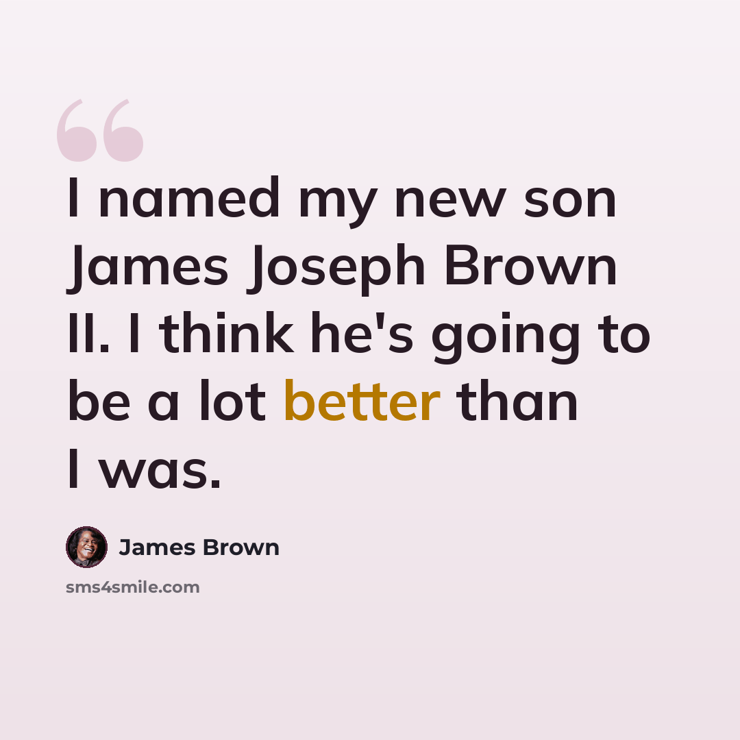 “I named my new son James Joseph Brown II. I think he's going to be a lot better than I was.” quote by James Brown