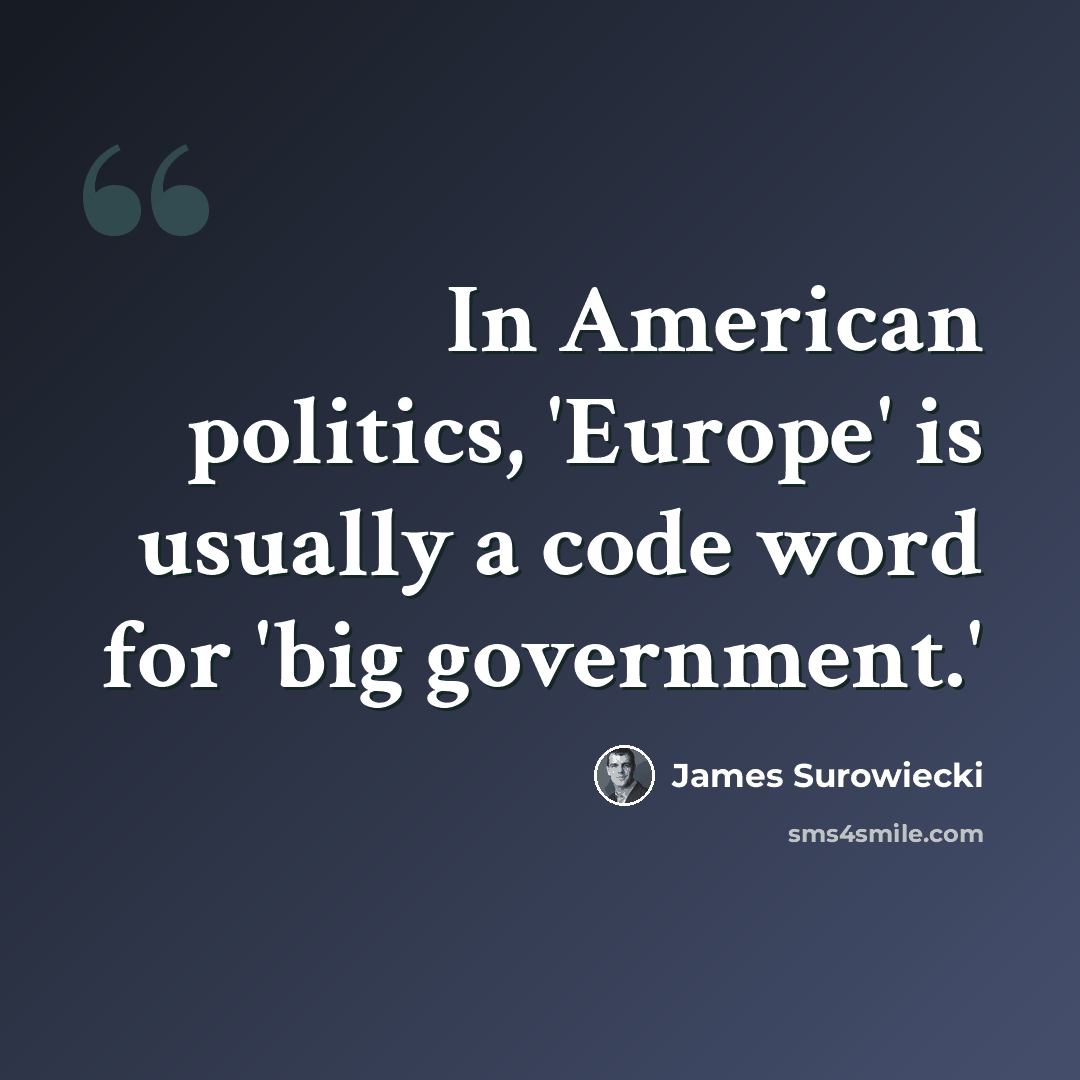 “In American politics, 'Europe' is usually a code word for 'big government.'” quote by James Surowiecki