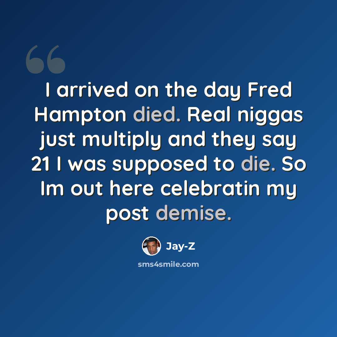 “I arrived on the day Fred Hampton died. Real niggas just multiply and they say 21 I was supposed to die. So Im out here celebratin my post demise.” quote by Jay-Z