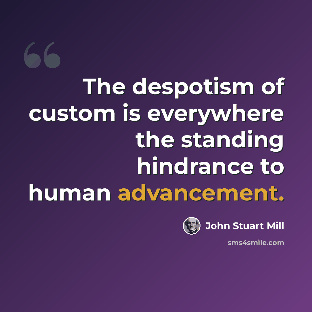 “The despotism of custom is everywhere the standing hindrance to human advancement.” quote by John Stuart Mill