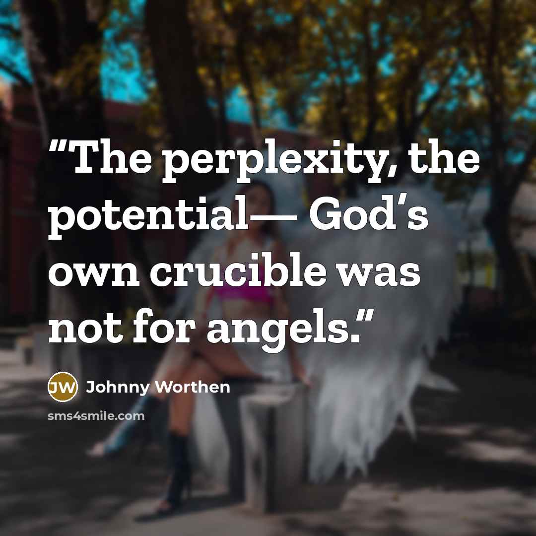 “The perplexity, the potential— God’s own crucible was not for angels.” quote by Johnny Worthen