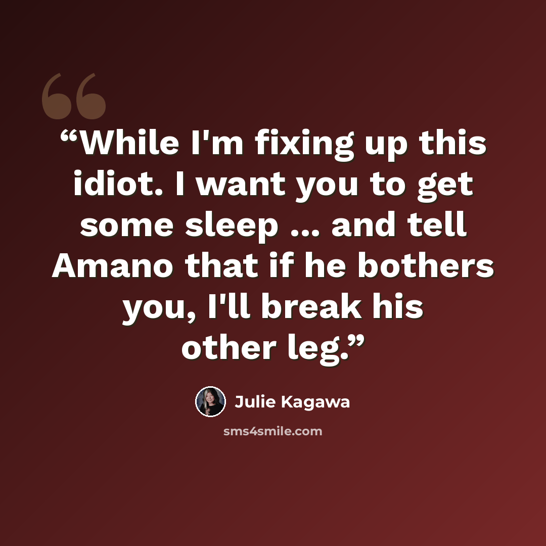 “While I'm fixing up this idiot. I want you to get some sleep ... and tell Amano that if he bothers you, I'll break his other leg.” quote by Julie Kagawa