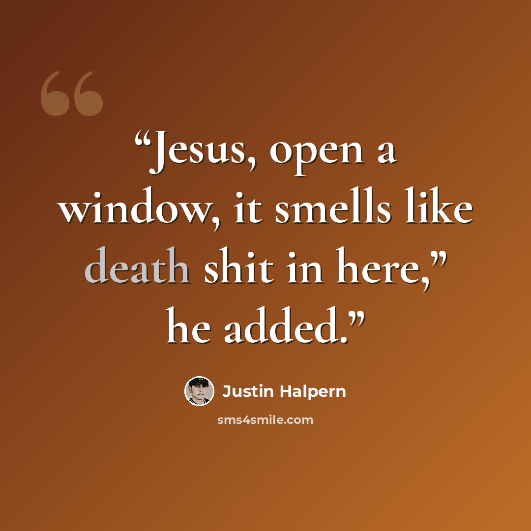 “Jesus, open a window, it smells like death shit in here,” he added.” quote by Justin Halpern