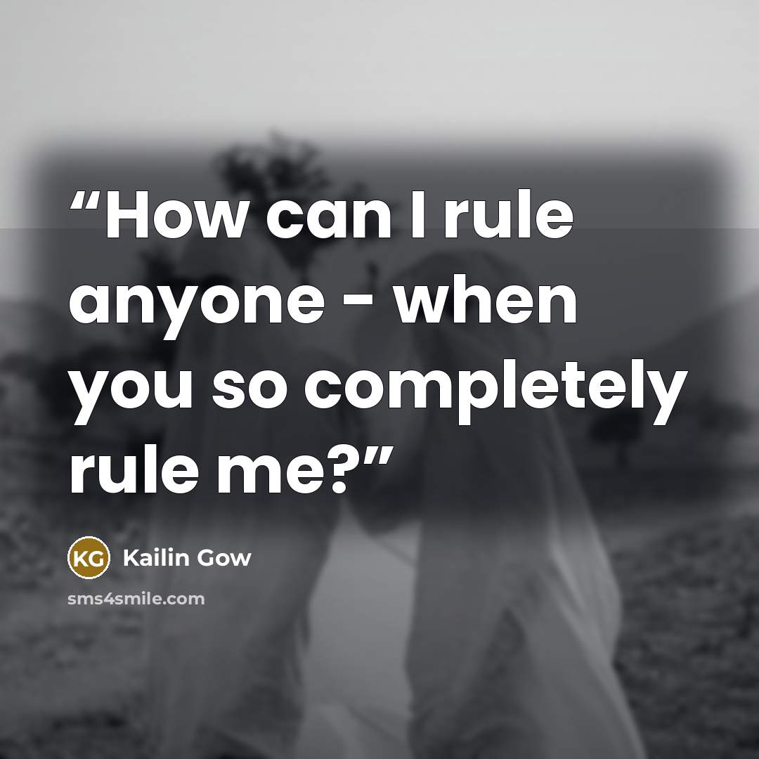 “How can I rule anyone - when you so completely rule me?” quote by Kailin Gow