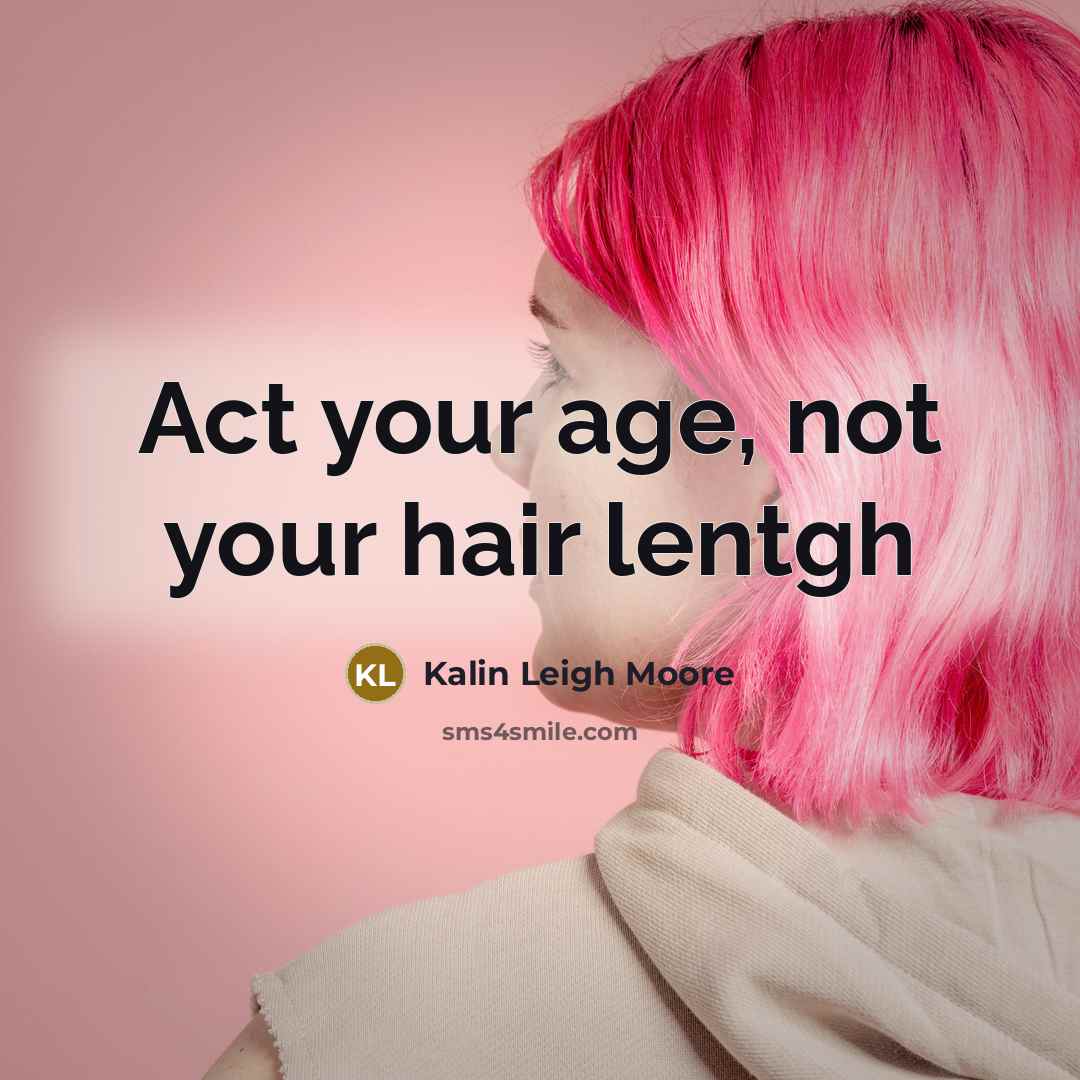 “Act your age, not your hair lentgh” quote by Kalin Leigh Moore