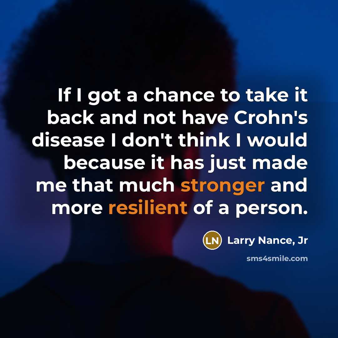 “If I got a chance to take it back and not have Crohn's disease I don't think I would because it has just made me that much stronger and more resilient of a person.” quote by Larry Nance, Jr