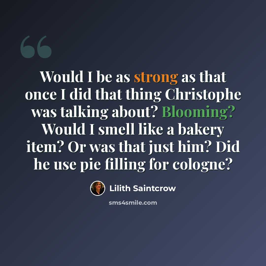 “Would I be as strong as that once I did that thing Christophe was talking about? Blooming? Would I smell like a bakery item? Or was that just him? Did he use pie filling for cologne?” quote by Lilith Saintcrow