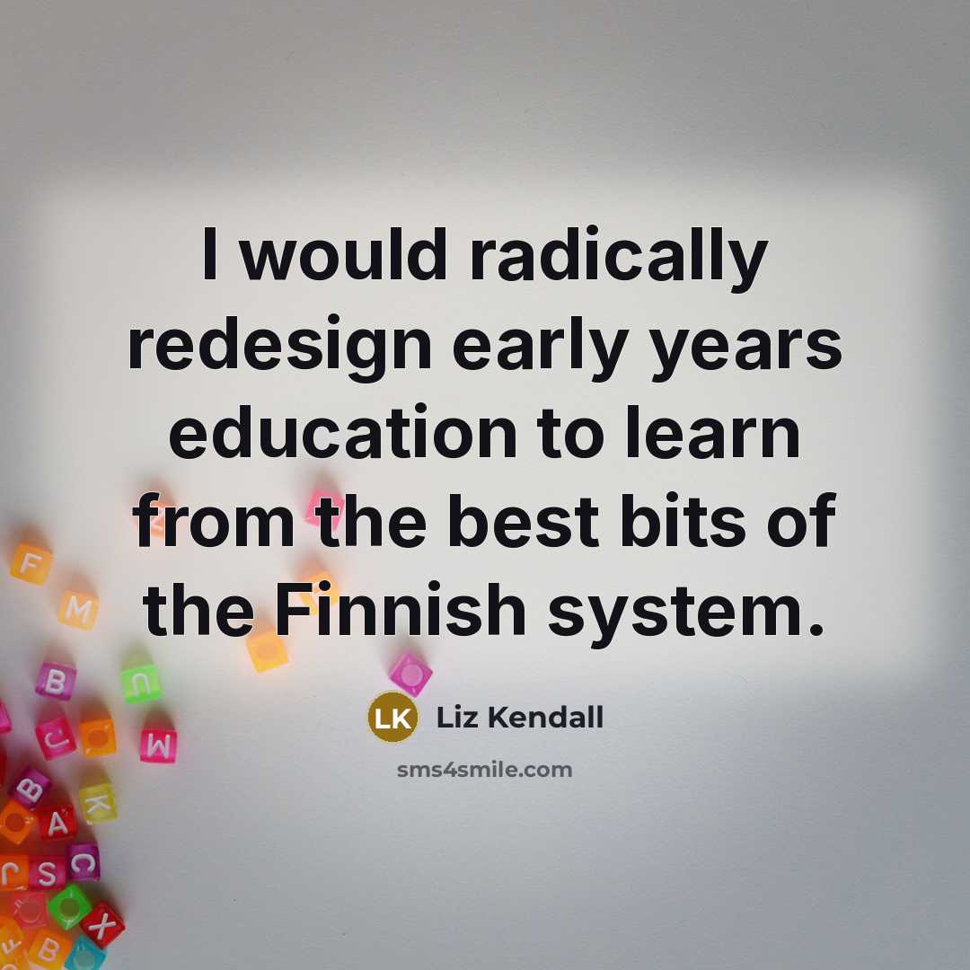 “I would radically redesign early years education to learn from the best bits of the Finnish system.” quote by Liz Kendall