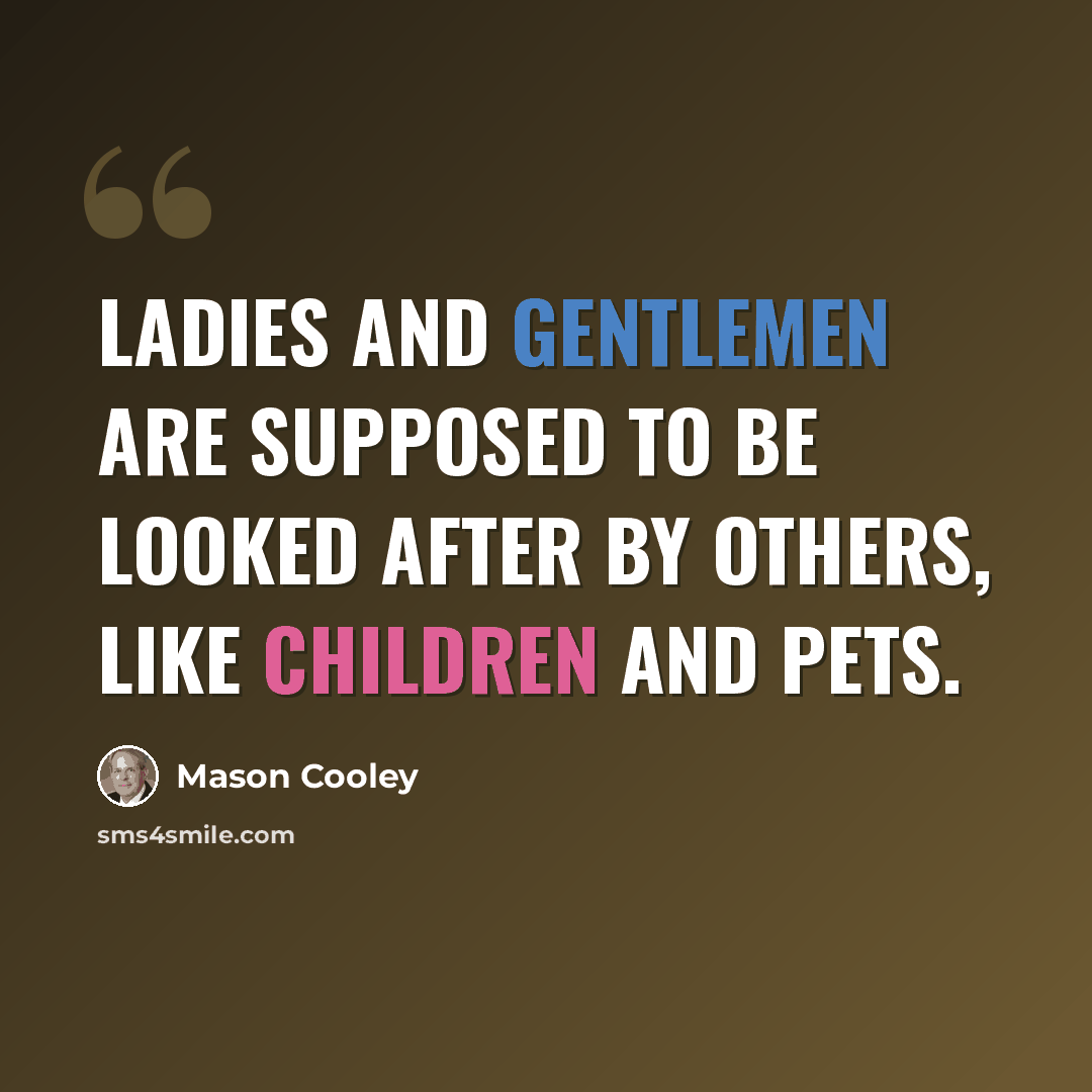 “Ladies and gentlemen are supposed to be looked after by others, like children and pets.” quote by Mason Cooley
