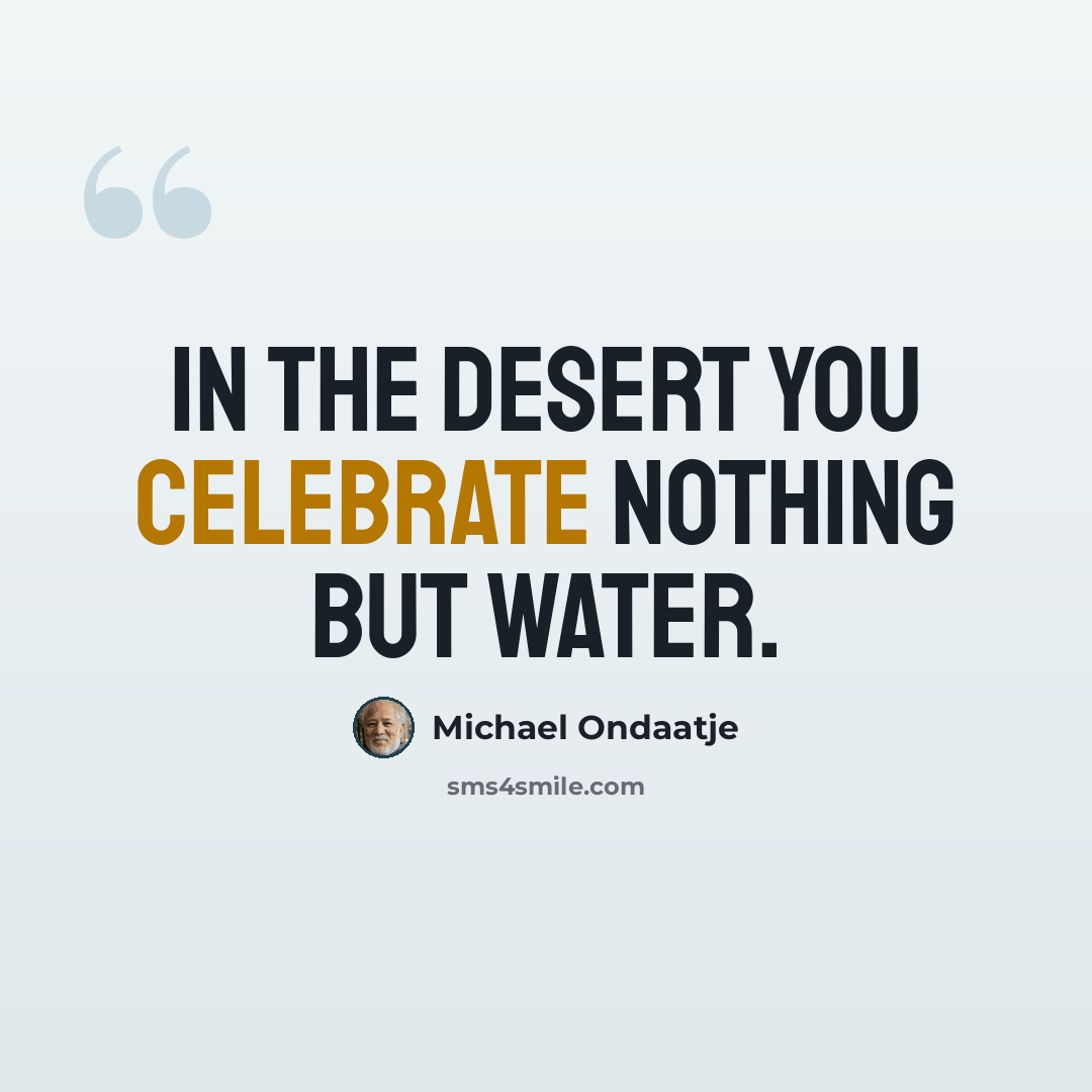 “In the desert you celebrate nothing but water.” quote by Michael Ondaatje