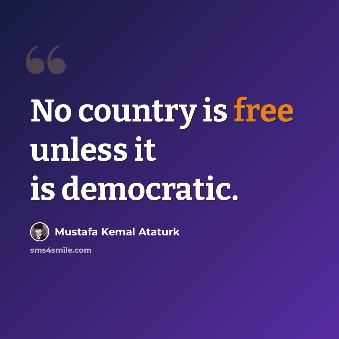 “No country is free unless it is democratic.” quote by Mustafa Kemal Ataturk