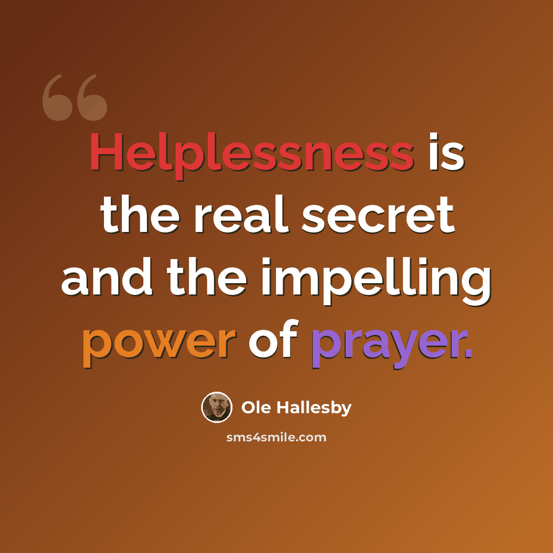 “Helplessness is the real secret and the impelling power of prayer.” quote by Ole Hallesby