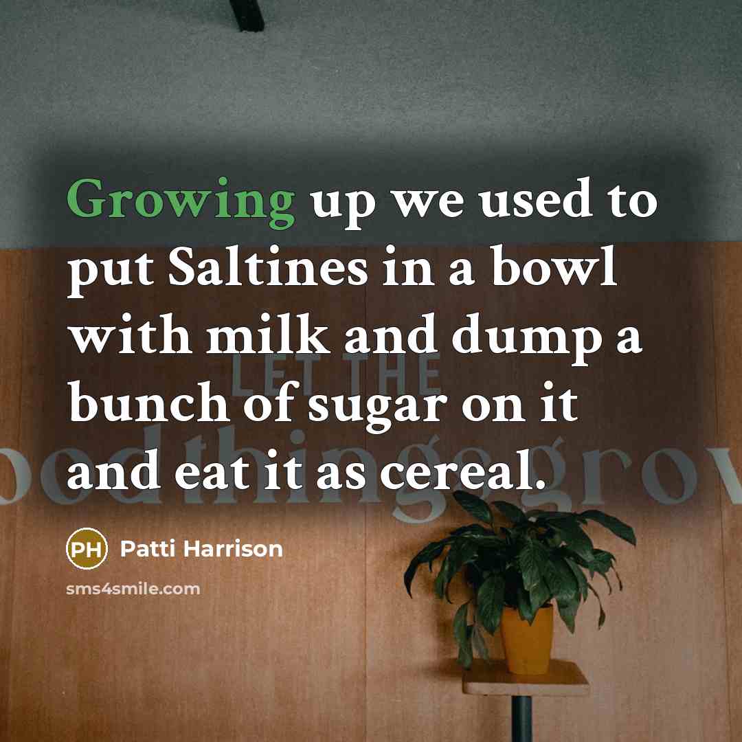 “Growing up we used to put Saltines in a bowl with milk and dump a bunch of sugar on it and eat it as cereal.” quote by Patti Harrison