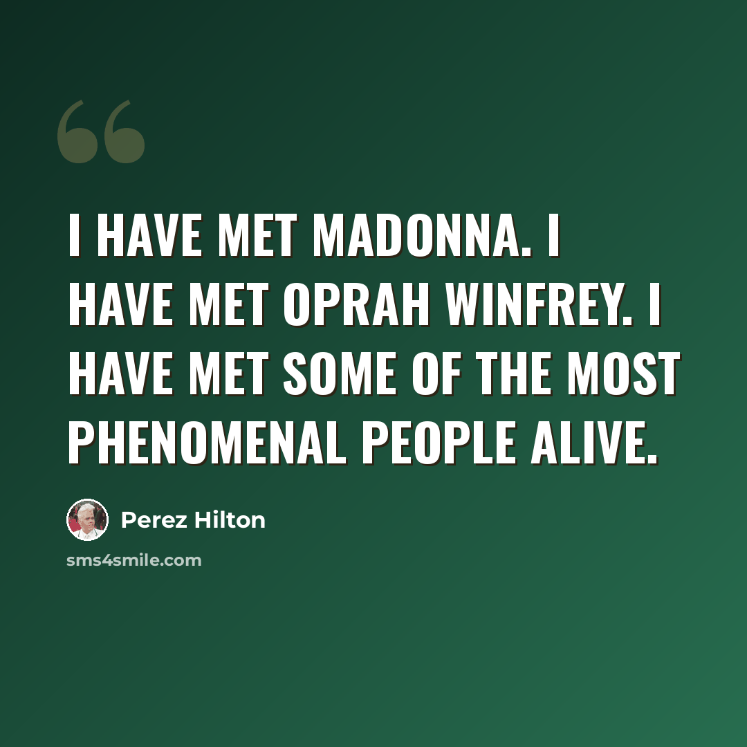 “I have met Madonna. I have met Oprah Winfrey. I have met some of the most phenomenal people alive.” quote by Perez Hilton