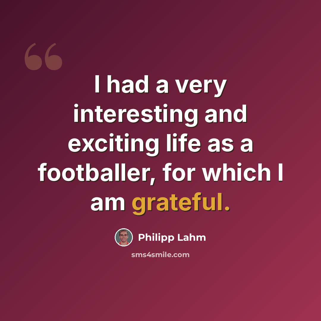 “I had a very interesting and exciting life as a footballer, for which I am grateful.” quote by Philipp Lahm