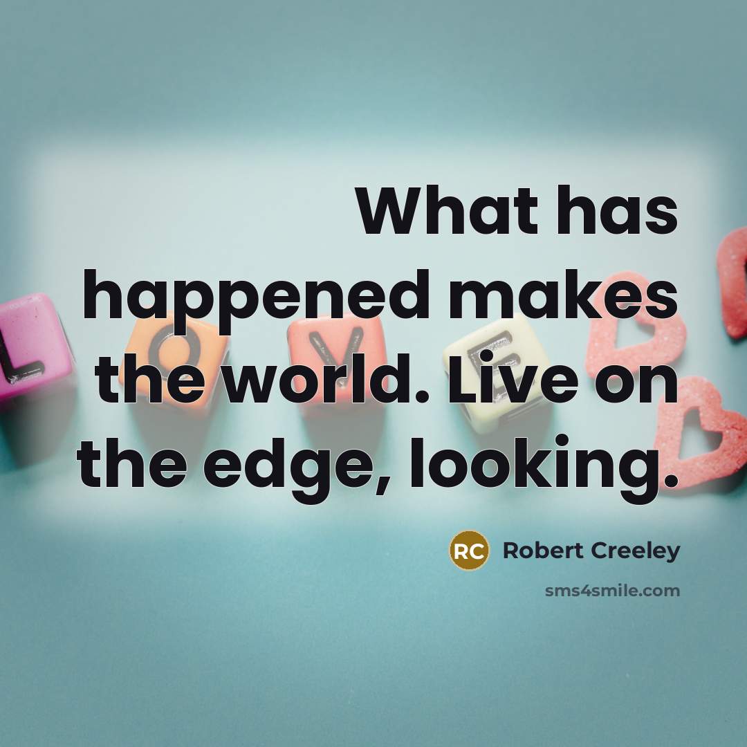 “What has happened makes the world. Live on the edge, looking.” quote by Robert Creeley
