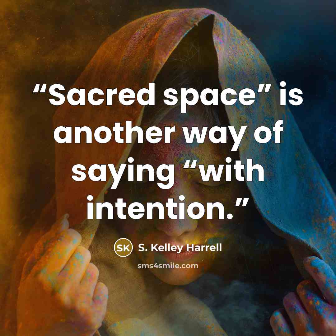 “Sacred space” is another way of saying “with intention.” quote by S. Kelley Harrell
