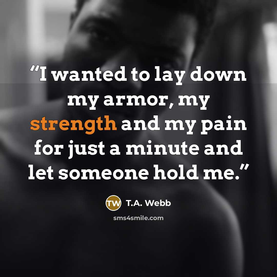 “I wanted to lay down my armor, my strength and my pain for just a minute and let someone hold me.” quote by T.A. Webb