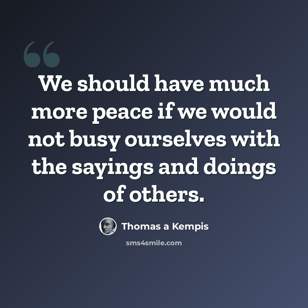 “We should have much more peace if we would not busy ourselves with the sayings and doings of others.” quote by Thomas a Kempis